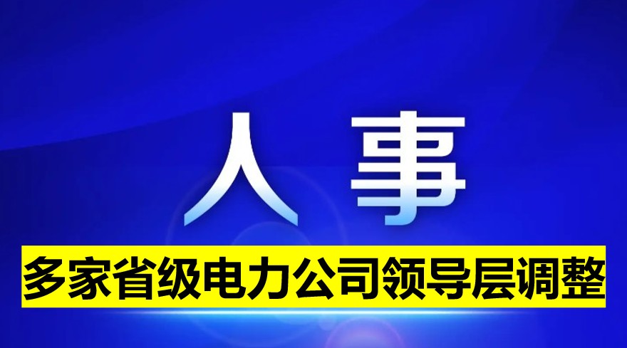 多家省級電力公司領(lǐng)導(dǎo)層調(diào)整！