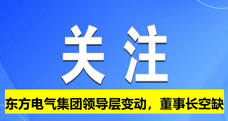 東方電氣集團領(lǐng)導(dǎo)層變動，董事長崗位空缺