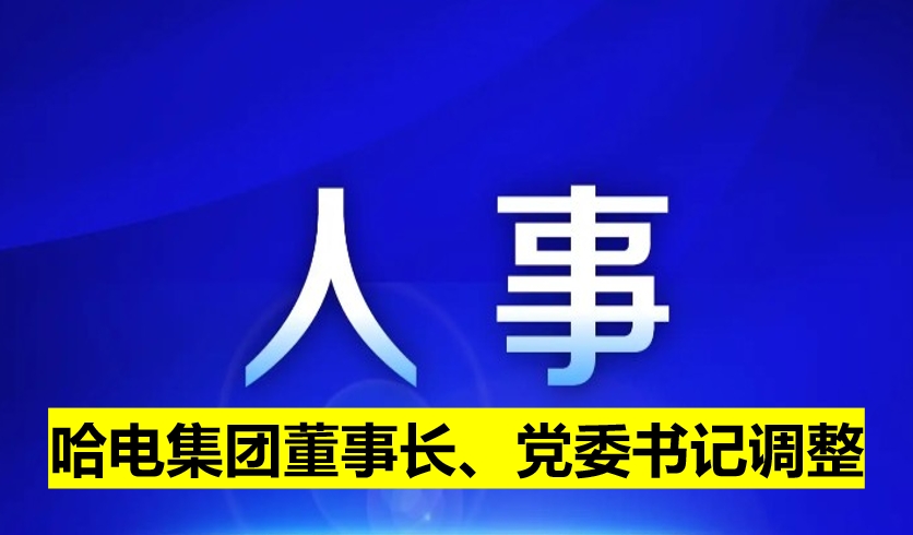 哈電集團董事長、黨委書記調(diào)整