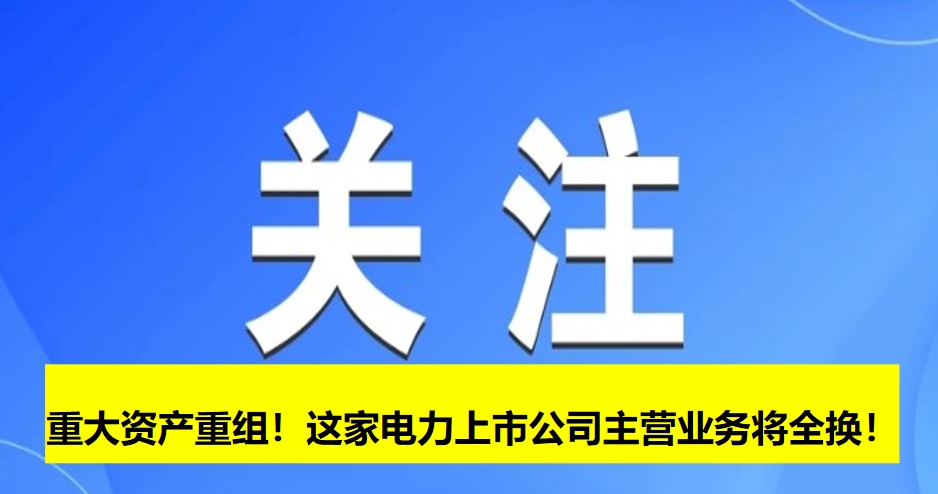 重大資產(chǎn)重組！這家電力上市公司主營業(yè)務將全換！