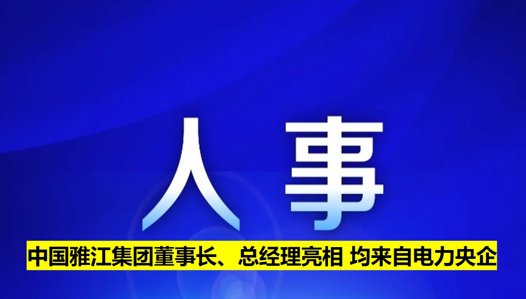 中國(guó)雅江集團(tuán)董事長(zhǎng)、總經(jīng)理亮相 均來(lái)自電力央企