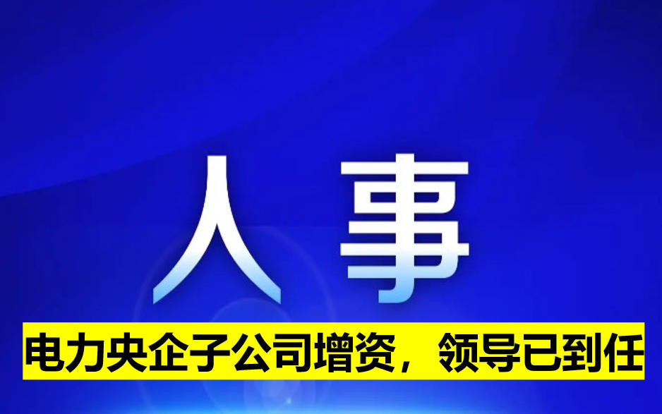 電力央企子公司增資，領(lǐng)導(dǎo)已到任